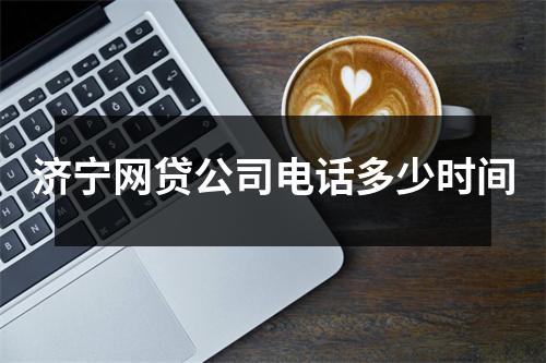 济宁网贷公司电话多少时间