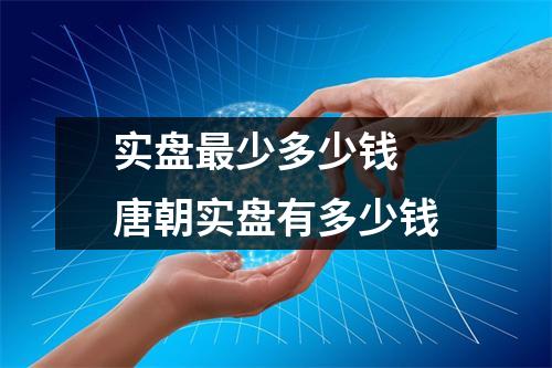 实盘最少多少钱 唐朝实盘有多少钱