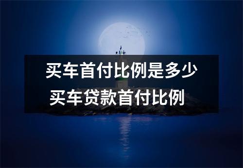 买车首付比例是多少 买车贷款首付比例