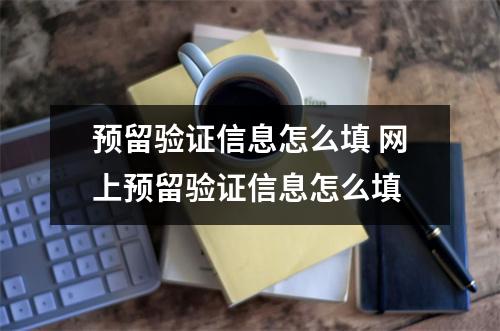 预留验证信息怎么填 网上预留验证信息怎么填