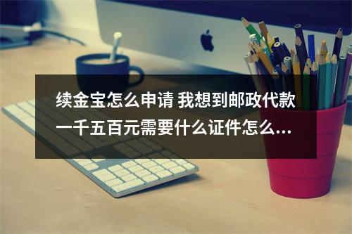 续金宝怎么申请 我想到邮政代款一千五百元需要什么证件怎么办理