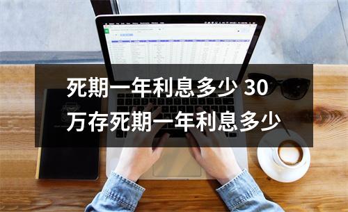 死期一年利息多少 30万存死期一年利息多少