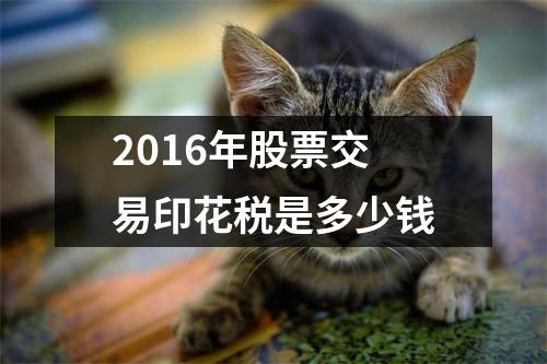 2016年股票交易印花税是多少钱
