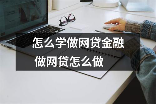 怎么学做网贷金融 做网贷怎么做