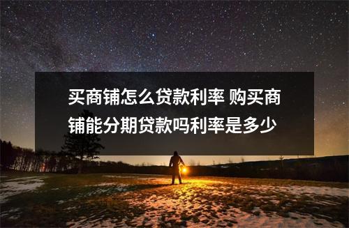 买商铺怎么贷款利率 购买商铺能分期贷款吗利率是多少