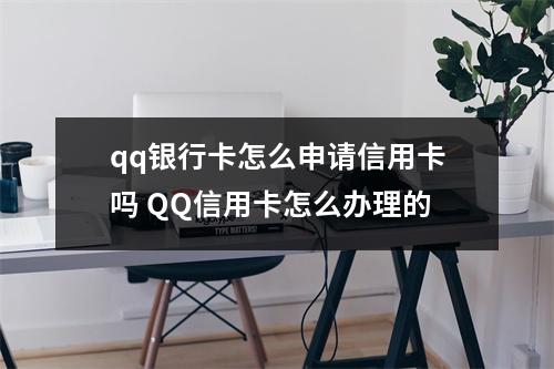 qq银行卡怎么申请信用卡吗 QQ信用卡怎么办理的