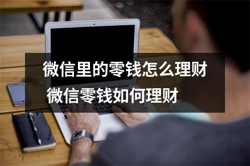 微信里的零钱怎么理财 微信零钱如何理财