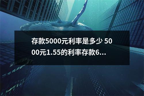 存款5000元利率是多少 5000元1.55的利率存款6个月