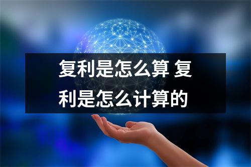 复利是怎么算 复利是怎么计算的