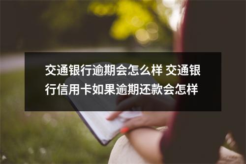 交通银行逾期会怎么样 交通银行信用卡如果逾期还款会怎样