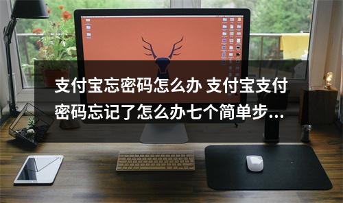 支付宝忘密码怎么办 支付宝支付密码忘记了怎么办七个简单步骤助你解决问题