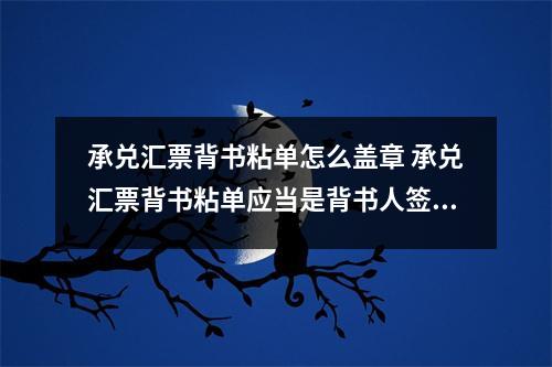 承兑汇票背书粘单怎么盖章 承兑汇票背书粘单应当是背书人签章不谨慎弄成被背书人签章该怎样出