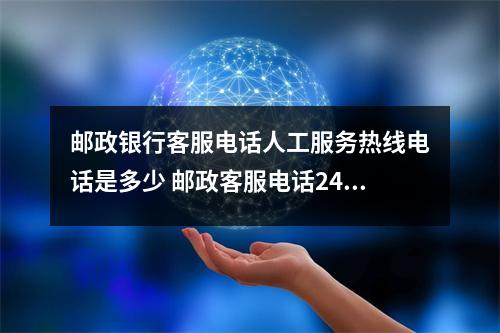 邮政银行客服电话人工服务热线电话是多少 邮政客服电话24小时人工服务热线