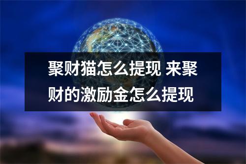 聚财猫怎么提现 来聚财的激励金怎么提现