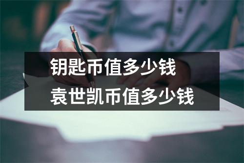 钥匙币值多少钱 袁世凯币值多少钱