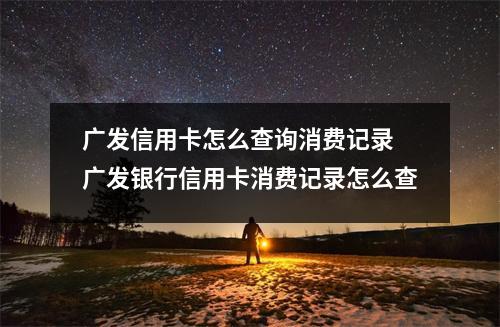 广发信用卡怎么查询消费记录 广发银行信用卡消费记录怎么查