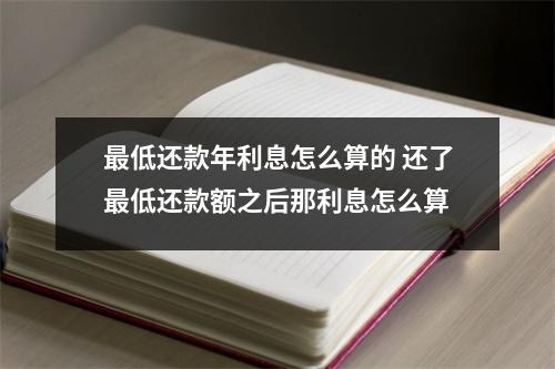 最低还款年利息怎么算的 还了最低还款额之后那利息怎么算