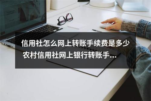 信用社怎么网上转账手续费是多少 农村信用社网上银行转账手续费怎么收的