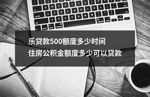 乐贷款500额度多少时间 住房公积金额度多少可以贷款