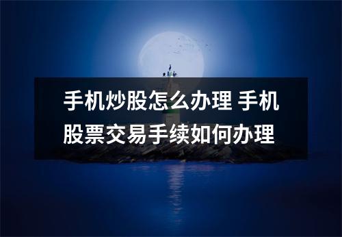手机炒股怎么办理 手机股票交易手续如何办理