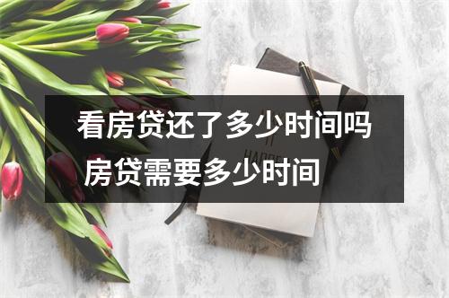 看房贷还了多少时间吗 房贷需要多少时间