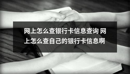 网上怎么查银行卡信息查询 网上怎么查自己的银行卡信息啊