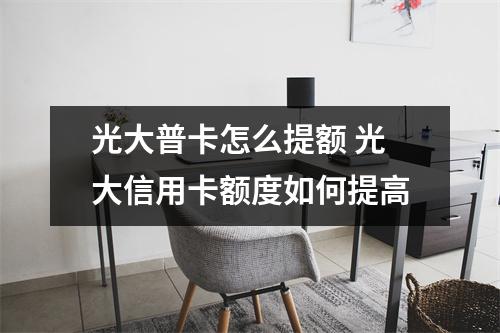 光大普卡怎么提额 光大信用卡额度如何提高