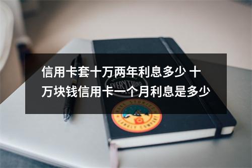 信用卡套十万两年利息多少 十万块钱信用卡一个月利息是多少