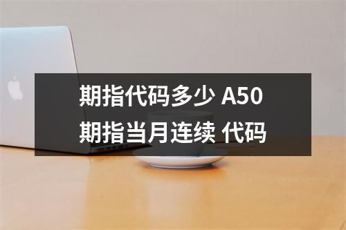 期指代码多少 A50期指当月连续 代码
