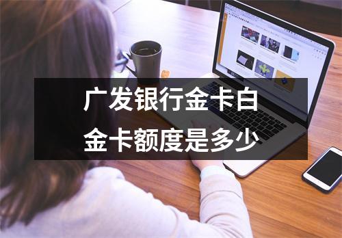 广发银行金卡白金卡额度是多少