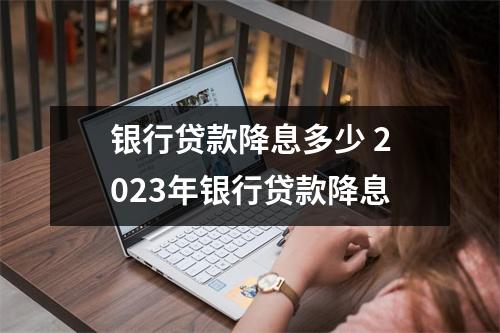 银行贷款降息多少 2023年银行贷款降息