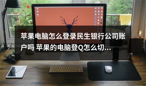 苹果电脑怎么登录民生银行公司账户吗 苹果的电脑登Q怎么切换账户