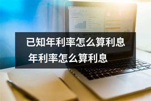 已知年利率怎么算利息 年利率怎么算利息