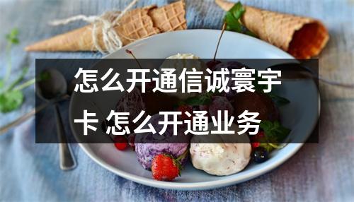 怎么开通信诚寰宇卡 怎么开通业务