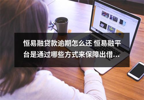 恒易融贷款逾期怎么还 恒易融平台是通过哪些方式来保障出借人资金安全的