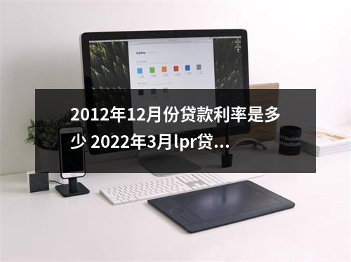 2012年12月份贷款利率是多少 2022年3月lpr贷款利率