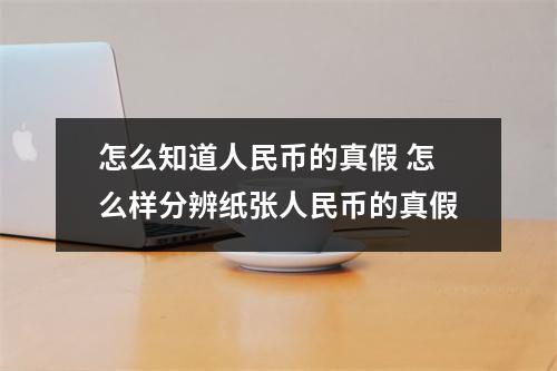 怎么知道人民币的真假 怎么样分辨纸张人民币的真假