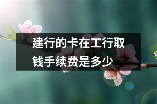 建行的卡在工行取钱手续费是多少