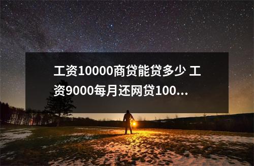 工资10000商贷能贷多少 工资9000每月还网贷10000