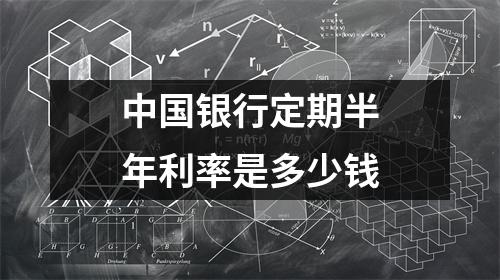 中国银行定期半年利率是多少钱