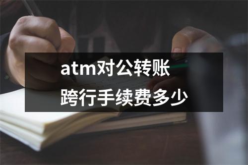 atm对公转账跨行手续费多少