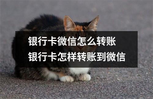 银行卡微信怎么转账 银行卡怎样转账到微信
