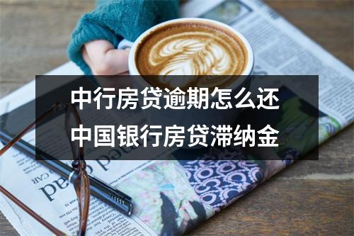 中行房贷逾期怎么还 中国银行房贷滞纳金