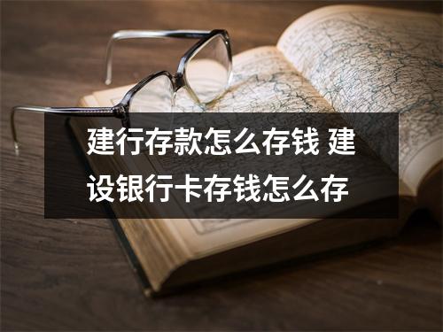 建行存款怎么存钱 建设银行卡存钱怎么存