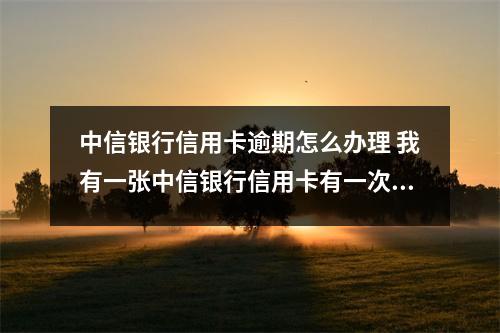 中信银行信用卡逾期怎么办理 我有一张中信银行信用卡有一次逾期但是我也没还我现在想办一张招
