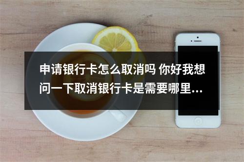 申请银行卡怎么取消吗 你好我想问一下取消银行卡是需要哪里办理的就哪里取消吗