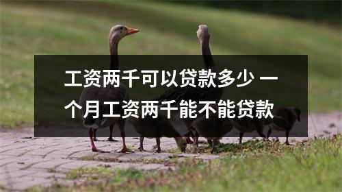工资两千可以贷款多少 一个月工资两千能不能贷款