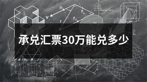 承兑汇票30万能兑多少