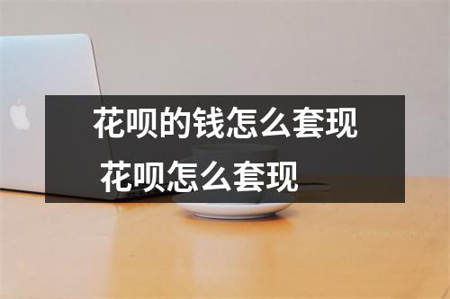 花呗的钱怎么套现 花呗怎么套现