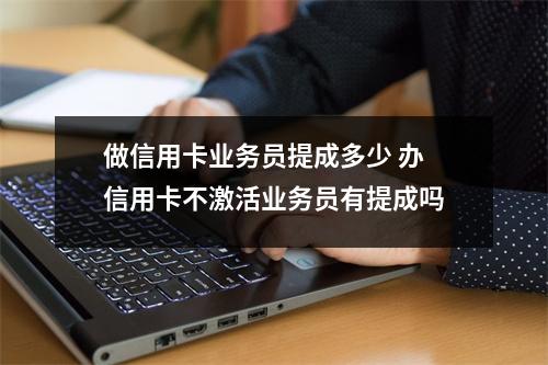 做信用卡业务员提成多少 办信用卡不激活业务员有提成吗